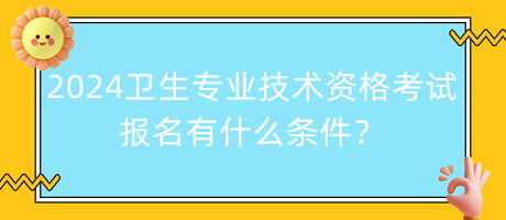 2024年衛(wèi)生專(zhuān)業(yè)技術(shù)資格考試報(bào)名有什么條件？