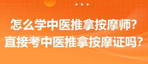 怎么學(xué)中醫(yī)推拿按摩師？可以直接考中醫(yī)推拿按摩師證嗎？