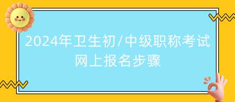 2024年衛(wèi)生初中級職稱考試網(wǎng)上報名步驟