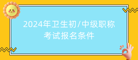 2024年衛(wèi)生初中級職稱考試報(bào)名條件