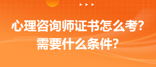 心理咨詢師證書怎么考？需要什么條件？