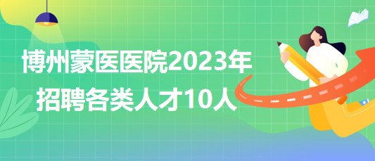 新疆博爾塔拉蒙古自治州蒙醫(yī)醫(yī)院2023年招聘各類(lèi)人才10人