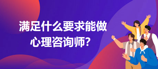 滿足什么要求能做心理咨詢師？