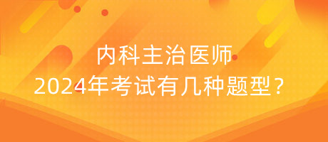 內(nèi)科主治醫(yī)師2024年考試有幾種題型？