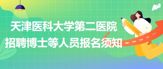 天津醫(yī)科大學(xué)第二醫(yī)院2023年第三批招聘博士等人員報名須知