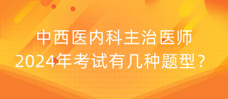 中西醫(yī)內(nèi)科主治醫(yī)師2024年考試有幾種題型？