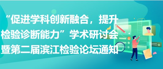 “促進學(xué)科創(chuàng)新融合，提升檢驗診斷能力”學(xué)術(shù)研討會暨第二屆濱江檢驗論壇通知