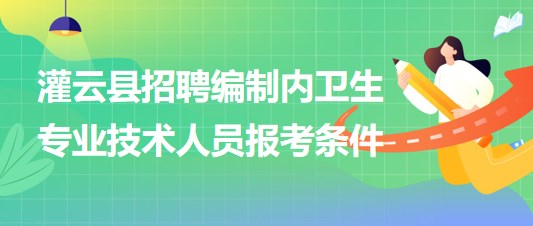 連云港市灌云縣事業(yè)單位招聘編制內(nèi)衛(wèi)生專業(yè)技術(shù)人員報(bào)考條件