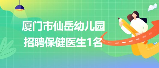 福建省廈門(mén)市仙岳幼兒園招聘非在編專技崗（保健醫(yī)生）1名