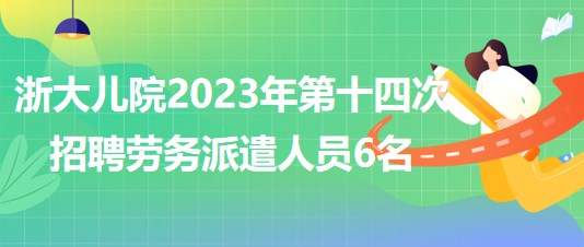 浙江大學醫(yī)學院附屬兒童醫(yī)院2023年第十四次招聘勞務(wù)派遣人員6名