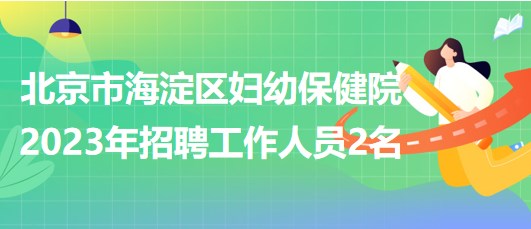 北京市海淀區(qū)婦幼保健院2023年招聘超聲醫(yī)師1名、鉬靶技師1名