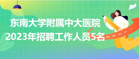 東南大學(xué)附屬中大醫(yī)院2023年招聘工作人員5名