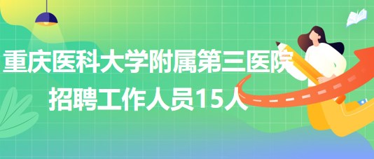 重慶醫(yī)科大學(xué)附屬第三醫(yī)院2023年招聘工作人員15人