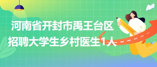 河南省開(kāi)封市禹王臺(tái)區(qū)2023年招聘大學(xué)生鄉(xiāng)村醫(yī)生1人