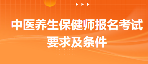 中醫(yī)養(yǎng)生保健師報名考試要求及條件