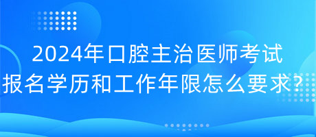 2024年口腔主治醫(yī)師考試報名學歷和工作年限怎么要求？