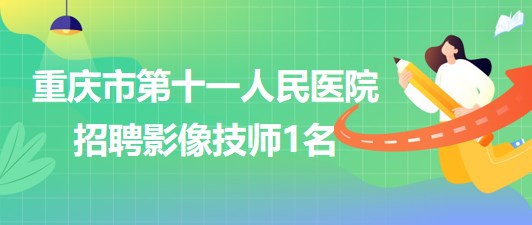 重慶市第十一人民醫(yī)院招聘影像技師（編外聘用初級(jí)專(zhuān)技）1名