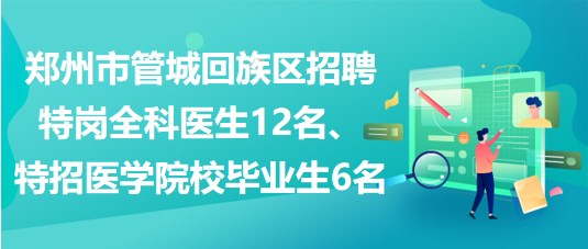 鄭州市管城回族區(qū)招聘特崗全科醫(yī)生12名、特招醫(yī)學(xué)院校畢業(yè)生6名