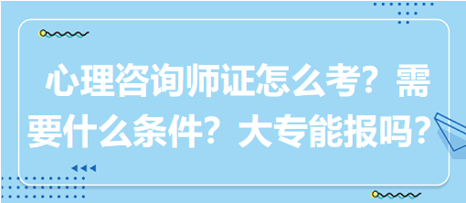 心理咨詢師證怎么考？需要什么條件？大專能報嗎？