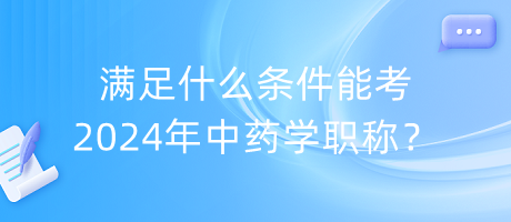滿足什么條件能考2024年中藥學職稱？
