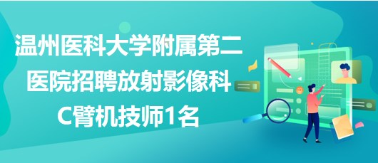 溫州醫(yī)科大學(xué)附屬第二醫(yī)院招聘放射影像科C臂機(jī)技師1名