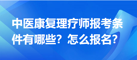 中醫(yī)康復(fù)理療師報(bào)考條件有哪些？怎么報(bào)名？