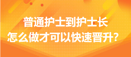 普通護士到護士長，怎么做才可以快速晉升？