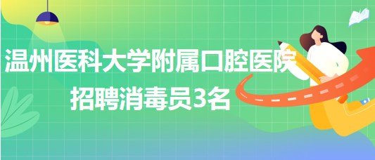 溫州醫(yī)科大學附屬口腔醫(yī)院2023年招聘消毒員3名