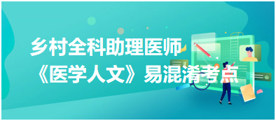 2023年鄉(xiāng)村全科助理醫(yī)師《醫(yī)學人文》5大易混淆考點匯總