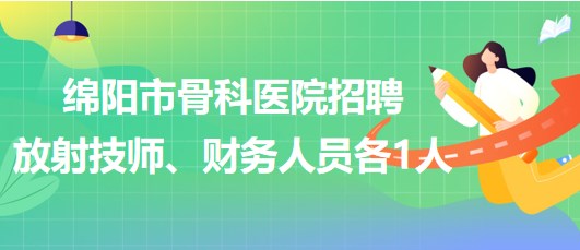 四川省綿陽市骨科醫(yī)院招聘放射技師1人、財(cái)務(wù)人員1人