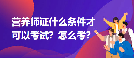 營養(yǎng)師證什么條件才可以考試？怎么考？