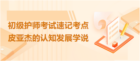 2024初級護(hù)師考試速記考點(diǎn)：皮亞杰的認(rèn)知發(fā)展學(xué)說