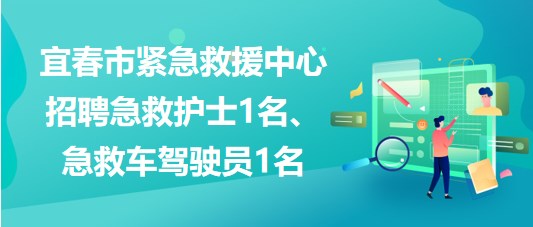 江西省宜春市緊急救援中心招聘急救護(hù)士1名、急救車駕駛員1名