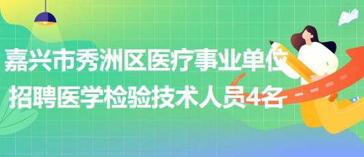 嘉興市秀洲區(qū)醫(yī)療事業(yè)單位招聘合同制醫(yī)學(xué)檢驗技術(shù)工作人員4名