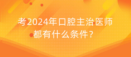 考2024年口腔主治醫(yī)師都有什么條件？