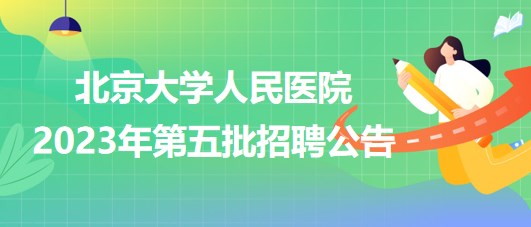 北京大學(xué)人民醫(yī)院2023年第五批招聘公告