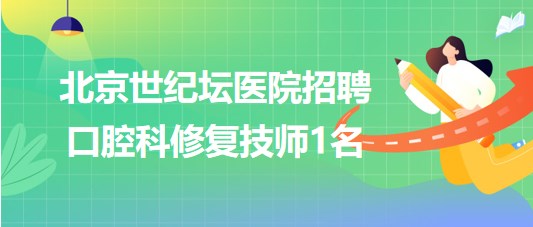 首都醫(yī)科大學(xué)附屬北京世紀壇醫(yī)院招聘口腔科修復(fù)技師1名