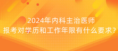 2024年內(nèi)科主治醫(yī)師報(bào)考對(duì)學(xué)歷和工作年限有什么要求？