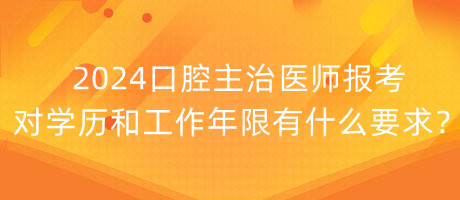 2024口腔主治醫(yī)師報(bào)考對(duì)學(xué)歷和工作年限有什么要求？