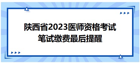 陜西省2023醫(yī)師資格筆試?yán)U費(fèi)最后提醒