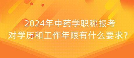 2024年中藥學(xué)職稱報(bào)考對學(xué)歷和工作年限有什么要求？