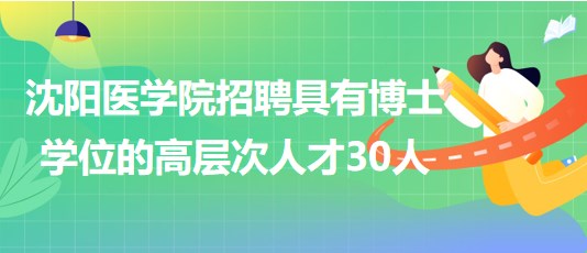 沈陽醫(yī)學院2023年招聘具有博士學位的高層次人才30人