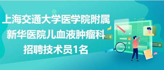 上海交通大學醫(yī)學院附屬新華醫(yī)院兒血液腫瘤科招聘技術員1名