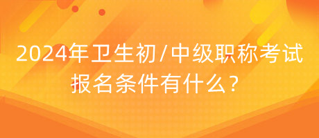 2024年衛(wèi)生初中級(jí)職稱(chēng)考試報(bào)名條件有什么？