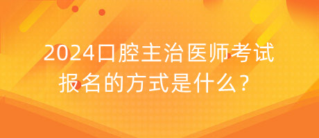 2024口腔主治醫(yī)師考試報名的方式是什么？