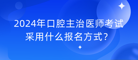 2024年口腔主治醫(yī)師考試采用什么報名方式？