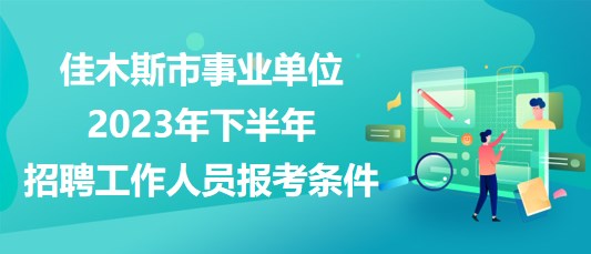 佳木斯市事業(yè)單位2023年下半年招聘工作人員報(bào)考條件