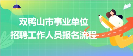 雙鴨山市事業(yè)單位2023年下半年招聘工作人員報名流程