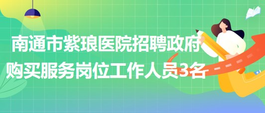 南通市紫瑯醫(yī)院2023年招聘政府購買服務崗位工作人員3名