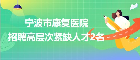 浙江省寧波市康復(fù)醫(yī)院2023年7月招聘高層次緊缺人才2名